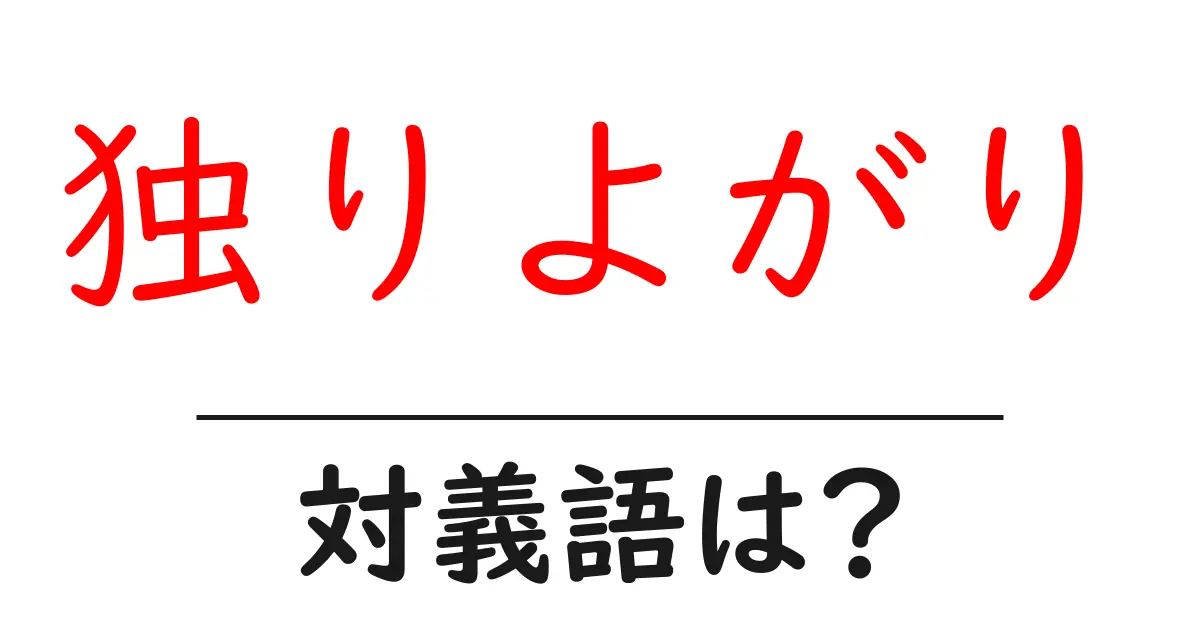 独りよがりの対義語・反対語を使用例を交えて分かりやすく解説!