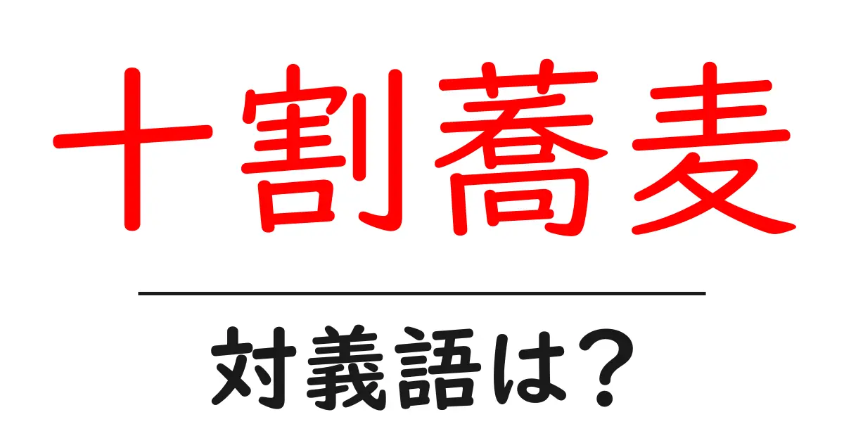 十割蕎麦の対義語・反対語を使用例を交えて分かりやすく解説！