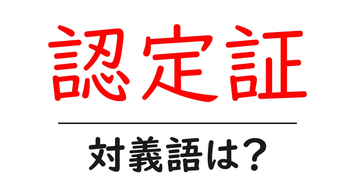 認定証の対義語・反対語を使用例を交えて分かりやすく解説!