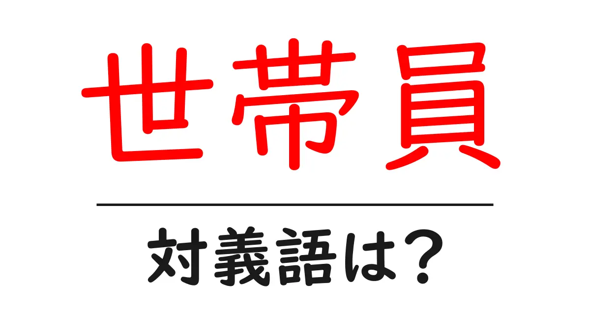 世帯員の対義語・反対語を使用例を交えて分かりやすく解説!