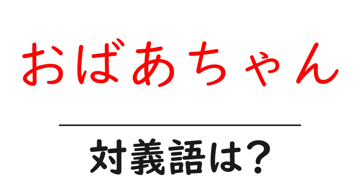 おばあちゃんの対義語・反対語を使用例を交えて分かりやすく解説!