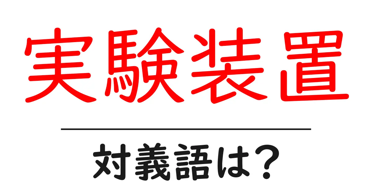 実験装置の対義語・反対語を使用例を交えて分かりやすく解説!