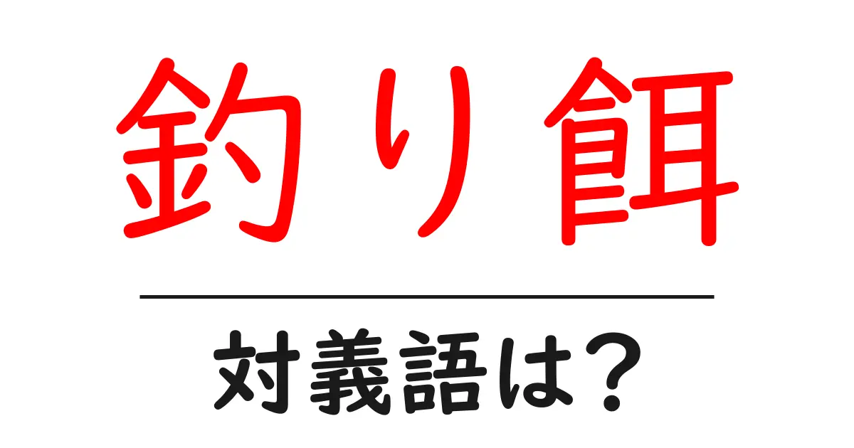 釣り餌の対義語・反対語を使用例を交えて分かりやすく解説!