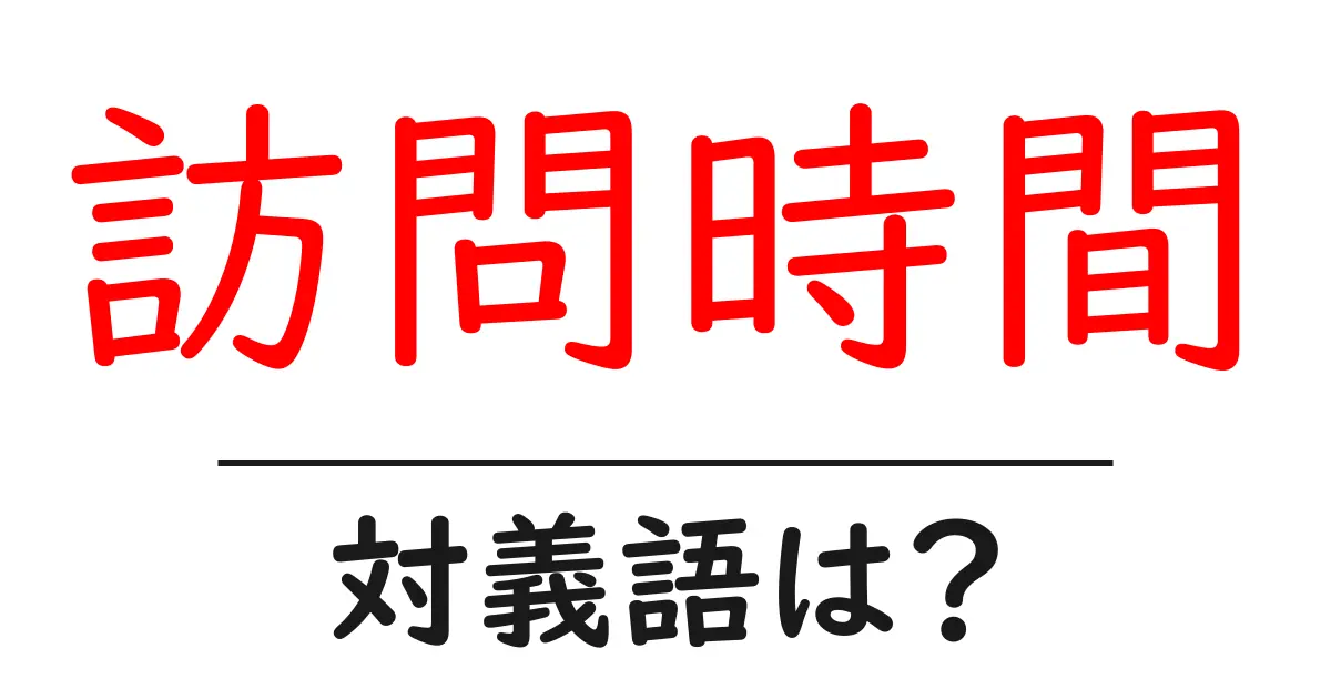 訪問時間の対義語・反対語を使用例を交えて分かりやすく解説!
