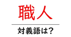 職人の対義語・反対語を使用例を交えて分かりやすく解説！