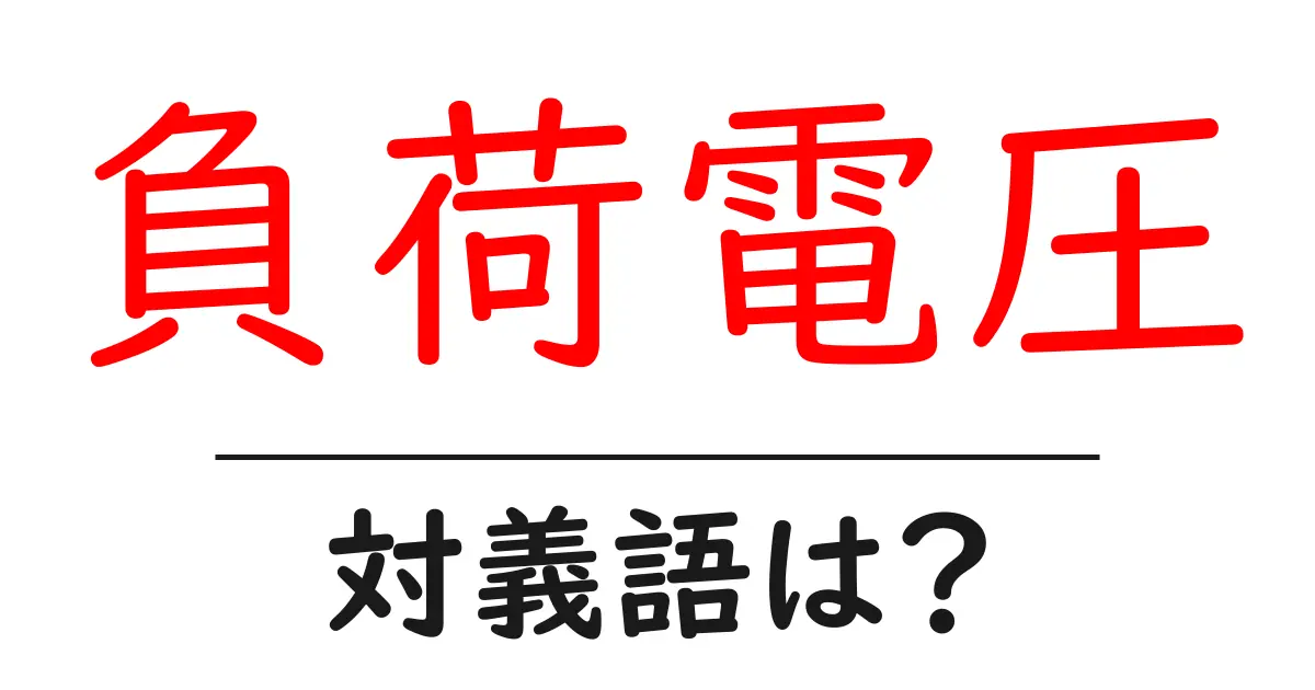 負荷電圧の対義語・反対語を使用例を交えて分かりやすく解説!