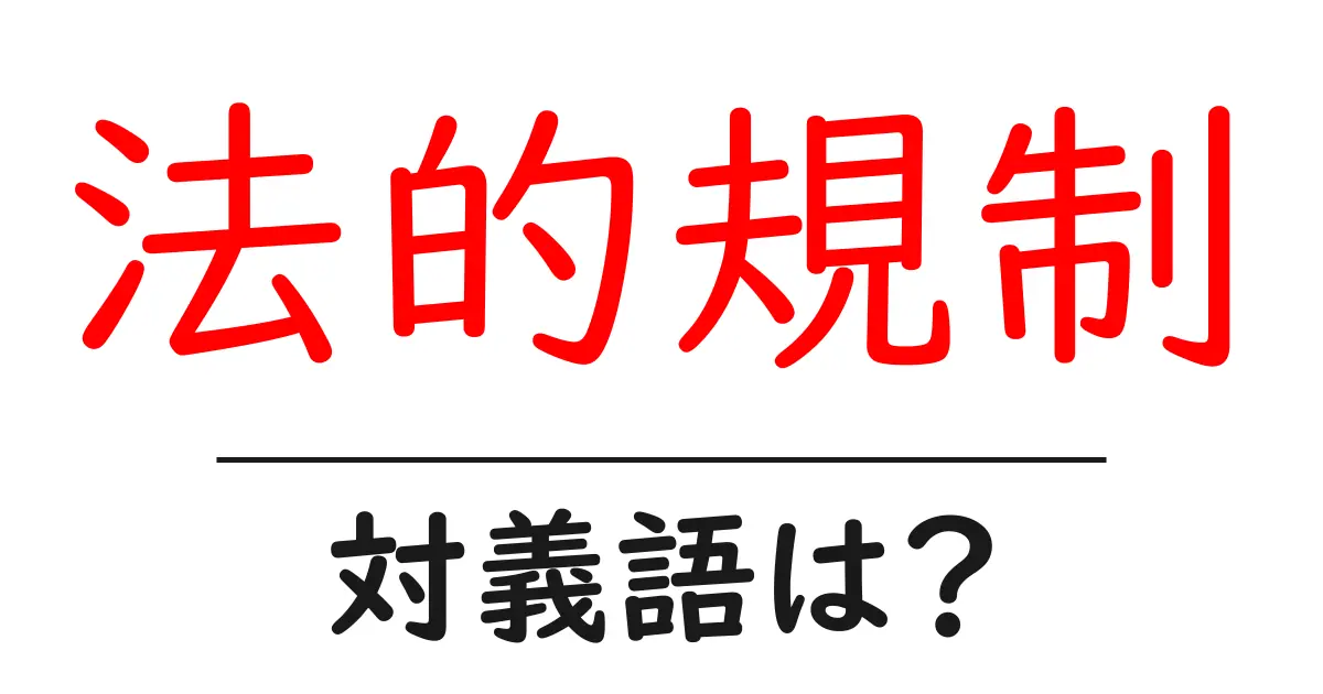 法的規制の対義語・反対語を使用例を交えて分かりやすく解説!