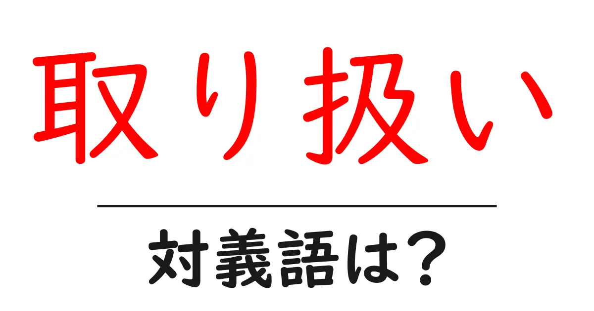 取り扱いの対義語・反対語を使用例を交えて分かりやすく解説!