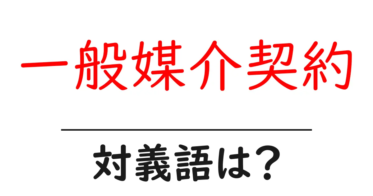 一般媒介契約の対義語・反対語を使用例を交えて分かりやすく解説!