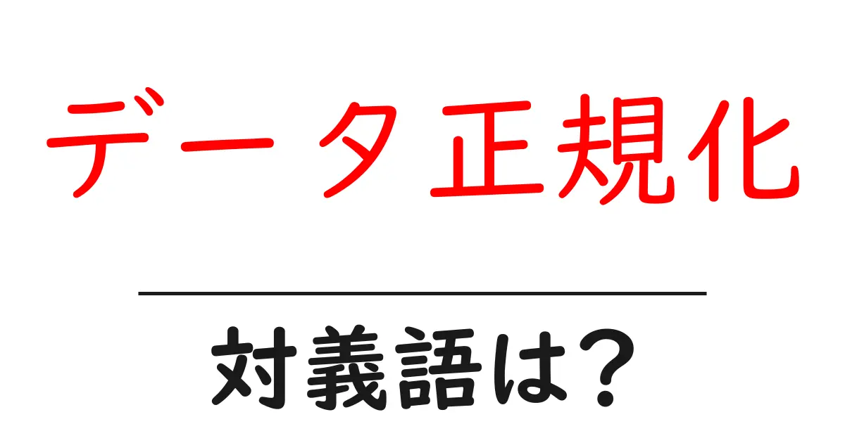 データ正規化の対義語・反対語を使用例を交えて分かりやすく解説!