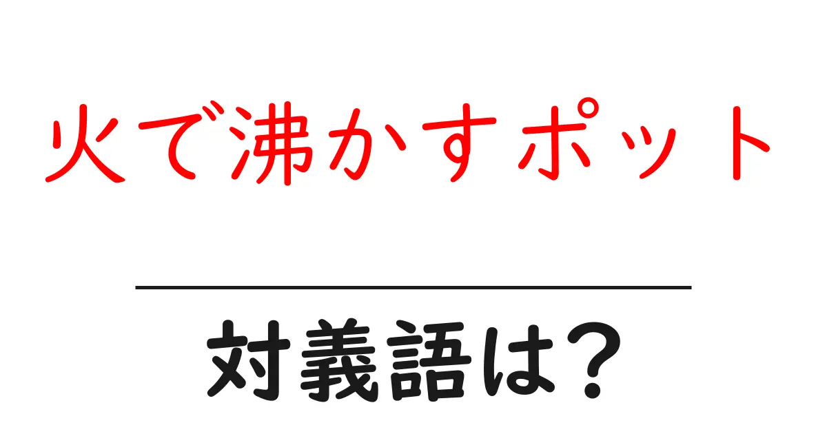 火で沸かすポットの対義語・反対語を使用例を交えて分かりやすく解説!