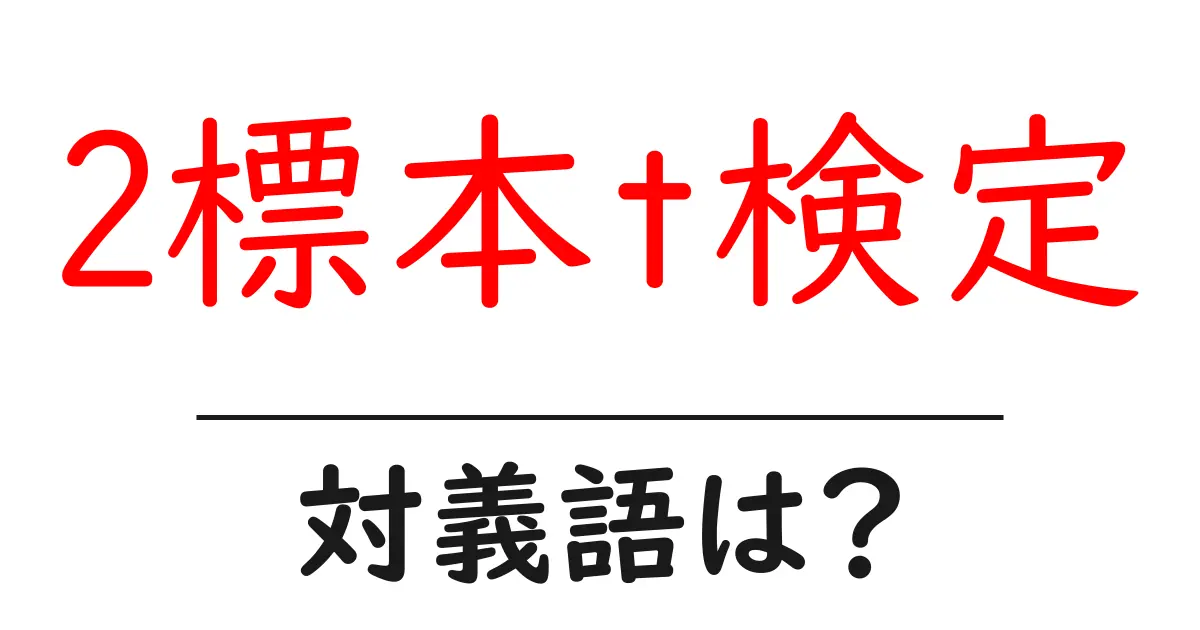 2標本t検定の対義語・反対語を使用例を交えて分かりやすく解説!