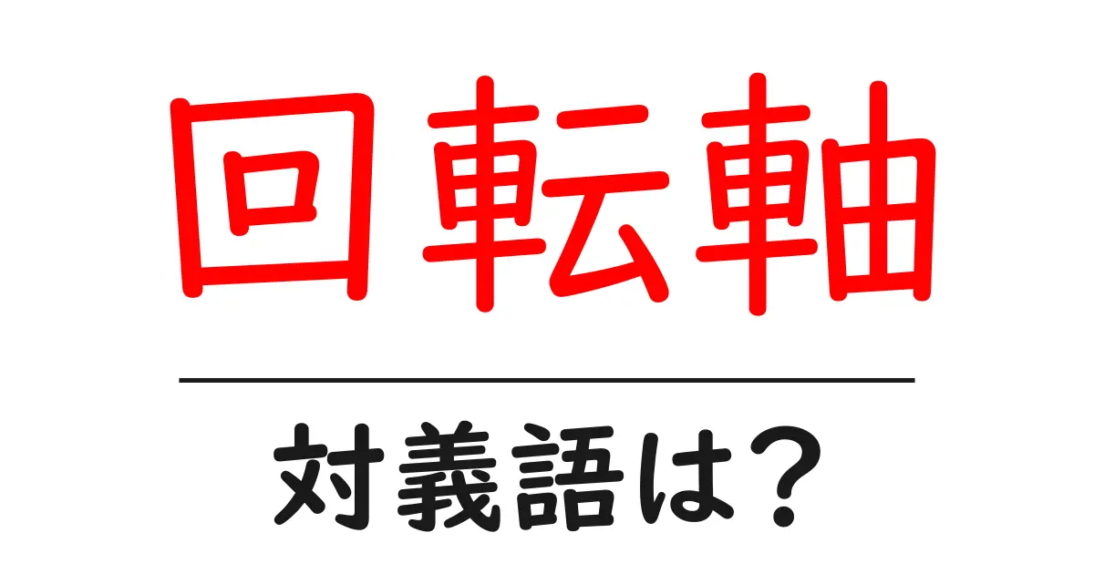回転軸の対義語・反対語を使用例を交えて分かりやすく解説！