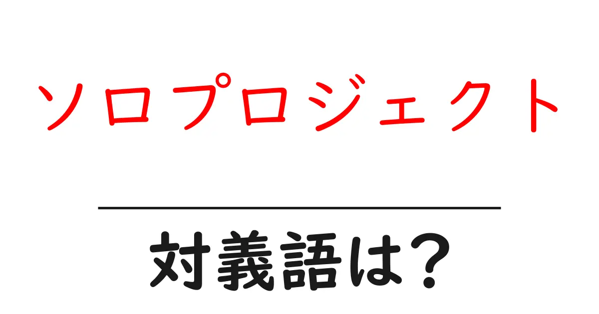 ソロプロジェクトの対義語・反対語を使用例を交えて分かりやすく解説!