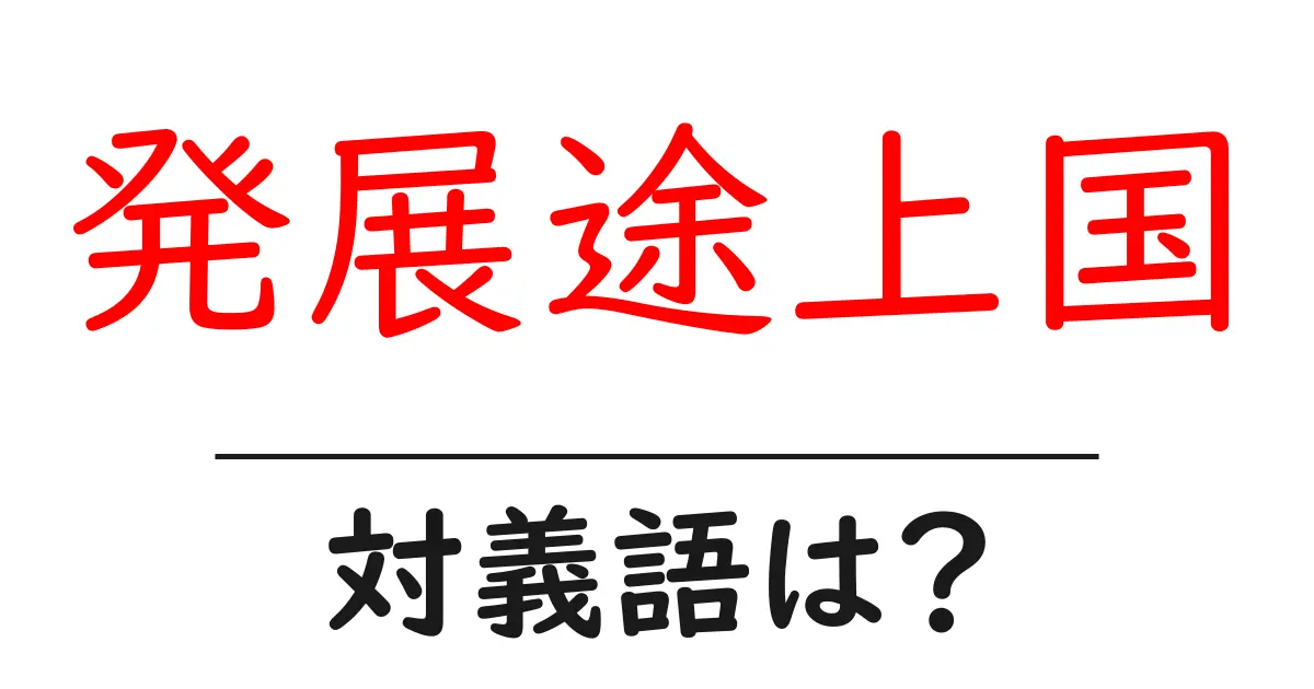 発展途上国の対義語・反対語を使用例を交えて分かりやすく解説!