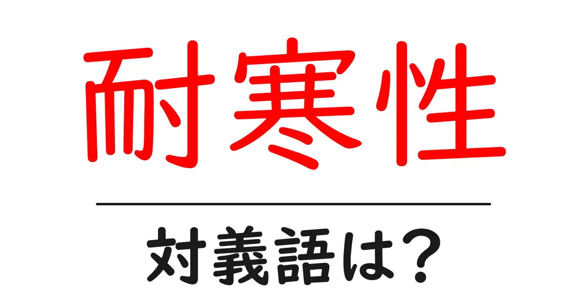 耐寒性の対義語・反対語を使用例を交えて分かりやすく解説!