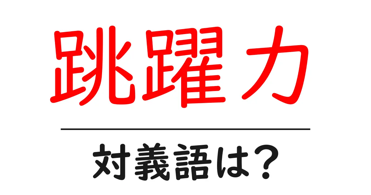跳躍力の対義語・反対語を使用例を交えて分かりやすく解説!
