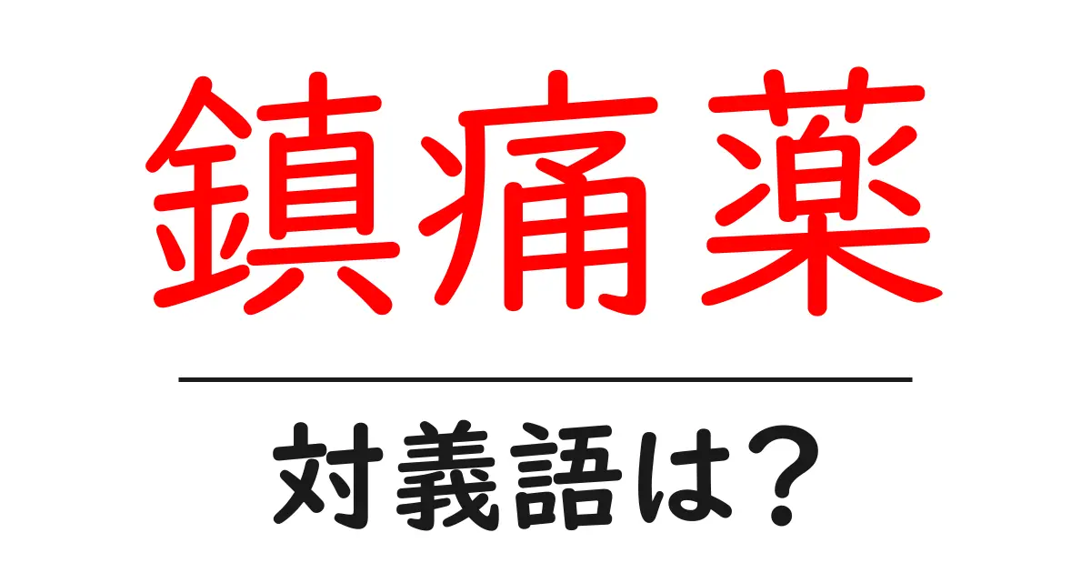鎮痛薬の対義語・反対語を使用例を交えて分かりやすく解説!
