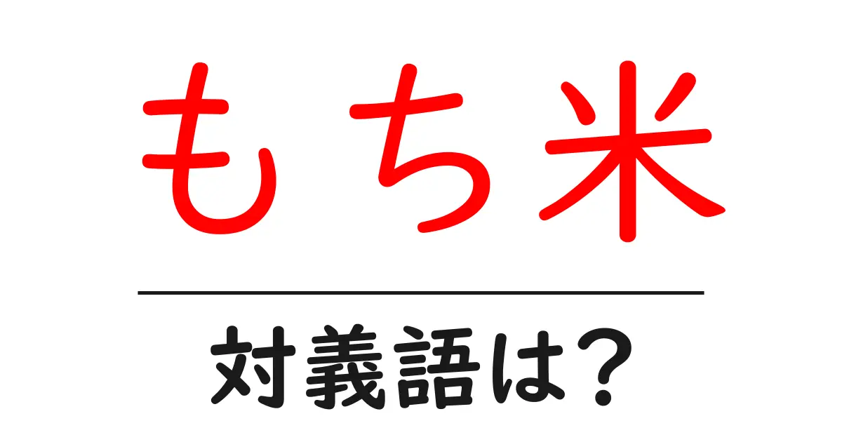 もち米の対義語・反対語を使用例を交えて分かりやすく解説!