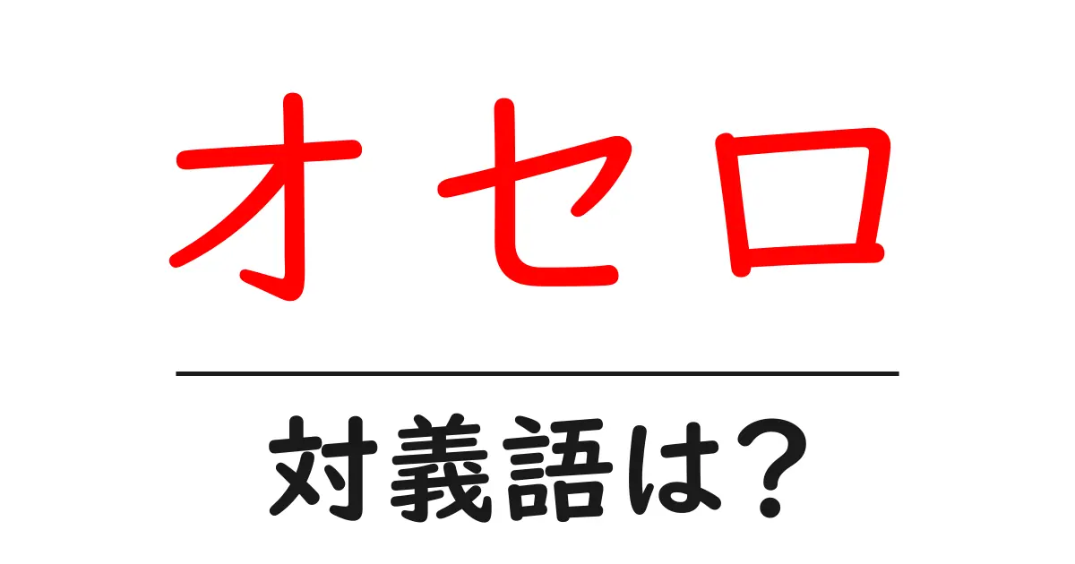 オセロの対義語・反対語を使用例を交えて分かりやすく解説!