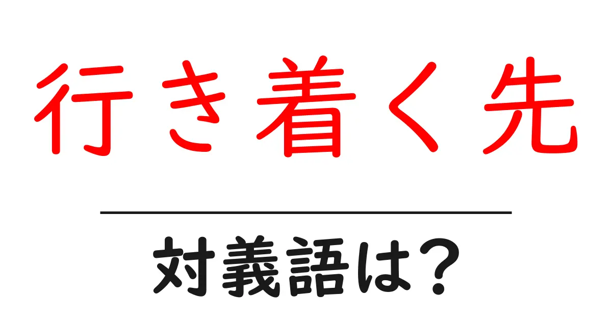 行き着く先の対義語・反対語を使用例を交えて分かりやすく解説！