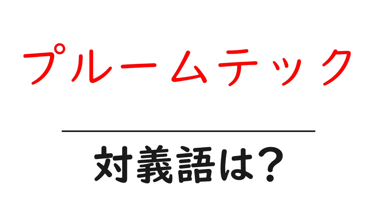 プルームテックの対義語・反対語を使用例を交えて分かりやすく解説！