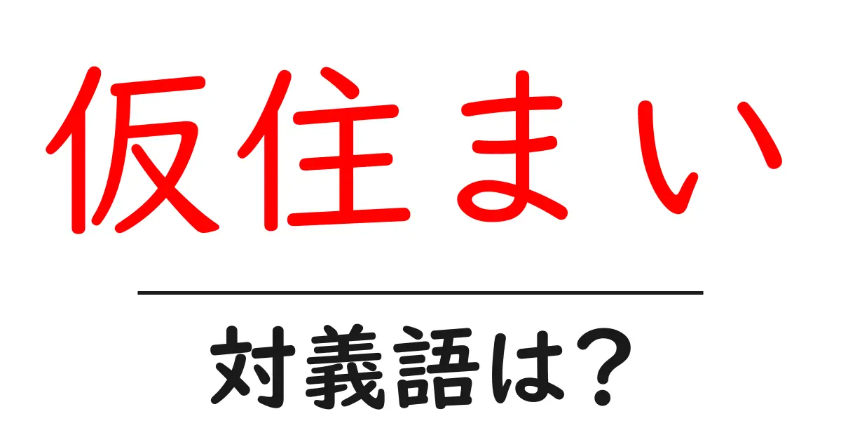 仮住まいの対義語・反対語を使用例を交えて分かりやすく解説!