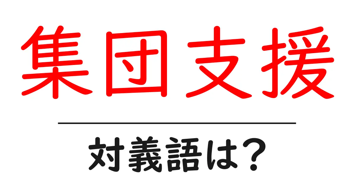 集団支援の対義語・反対語を使用例を交えて分かりやすく解説!
