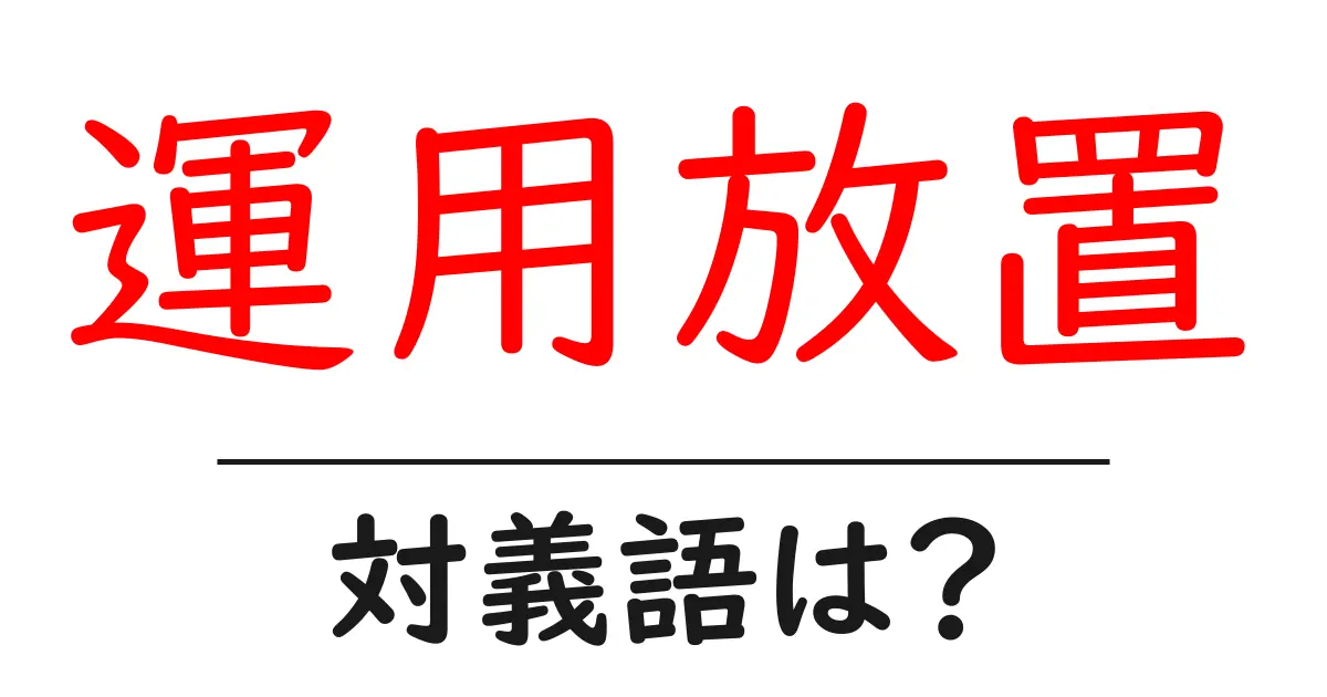 運用放置の対義語・反対語を使用例を交えて分かりやすく解説!
