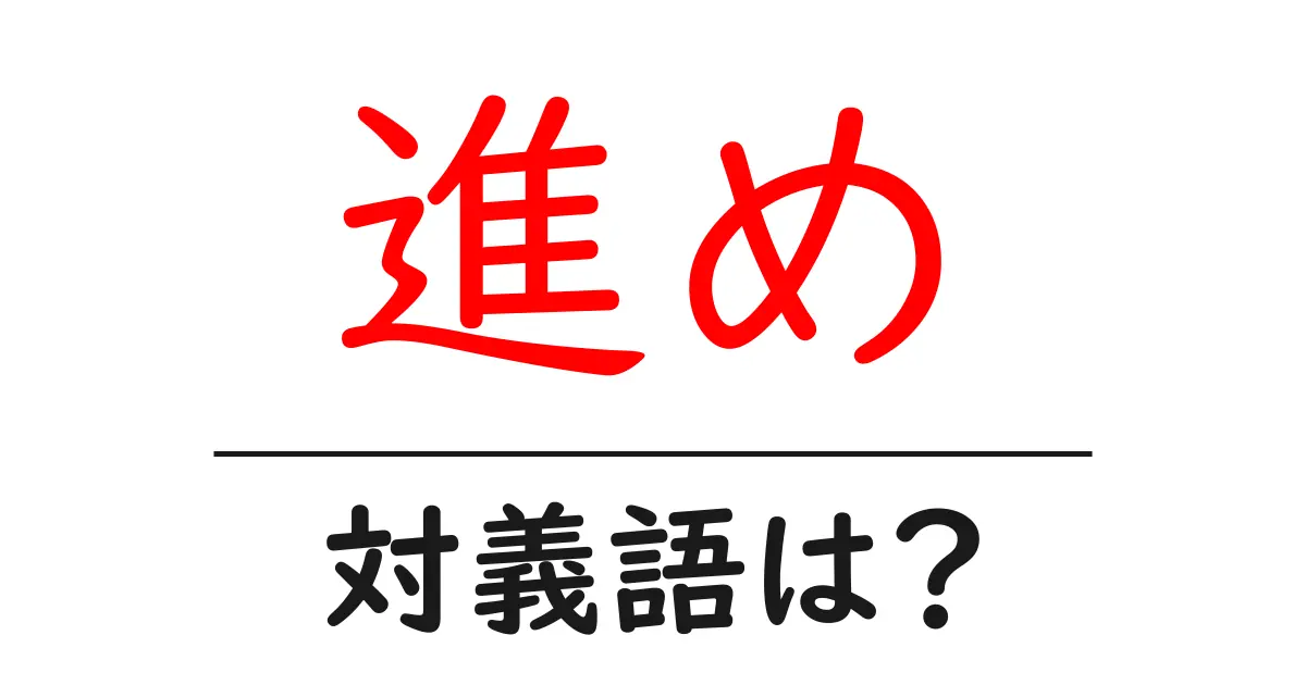 進めの対義語・反対語を使用例を交えて分かりやすく解説!