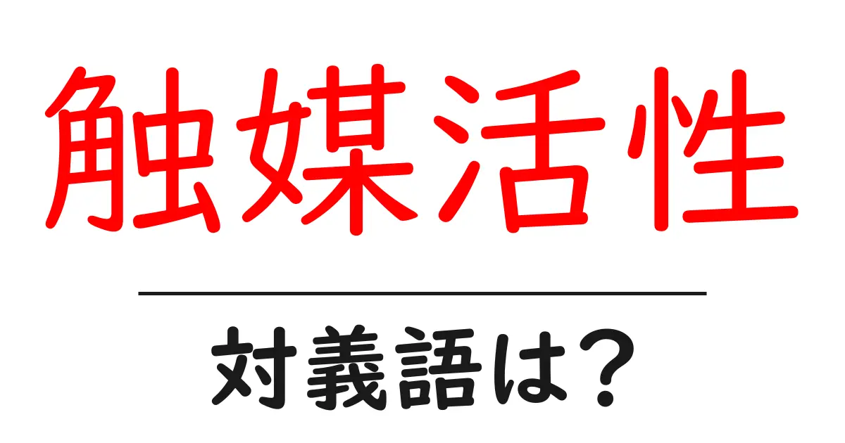 触媒活性の対義語・反対語を使用例を交えて分かりやすく解説!