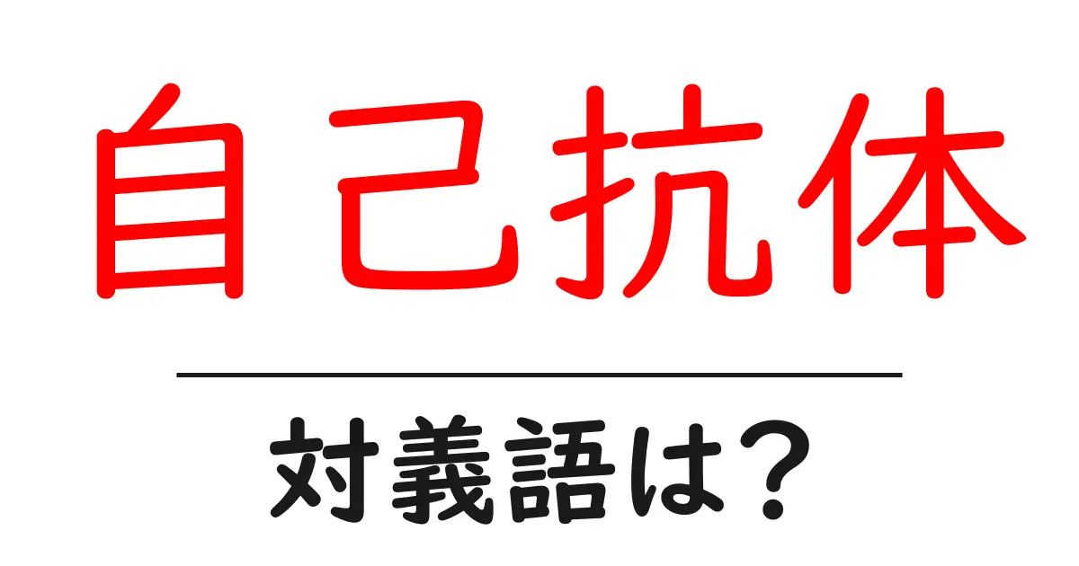 自己抗体の対義語・反対語を使用例を交えて分かりやすく解説!