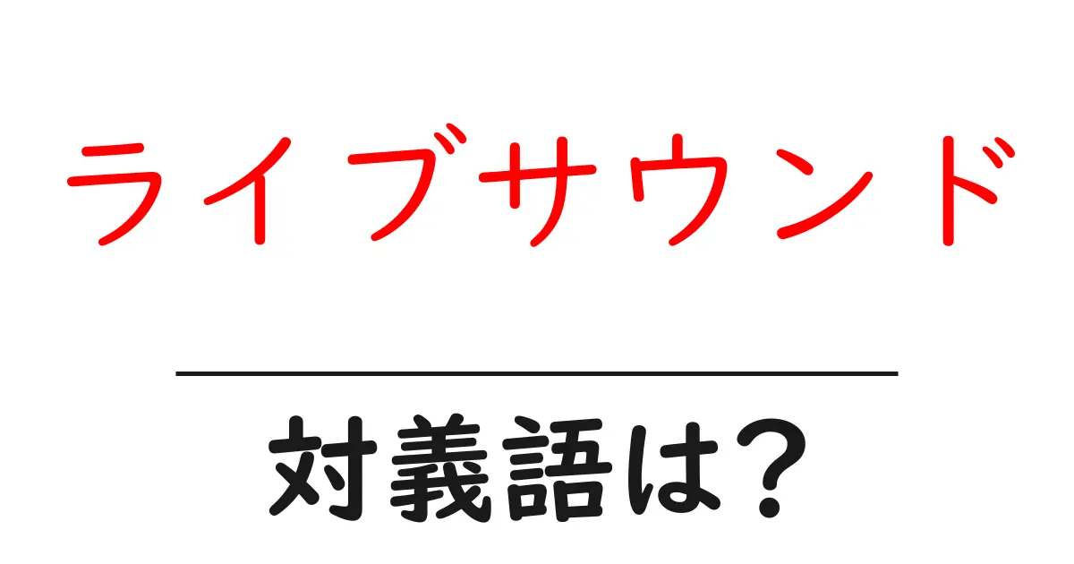 ライブサウンドの対義語・反対語を使用例を交えて分かりやすく解説!