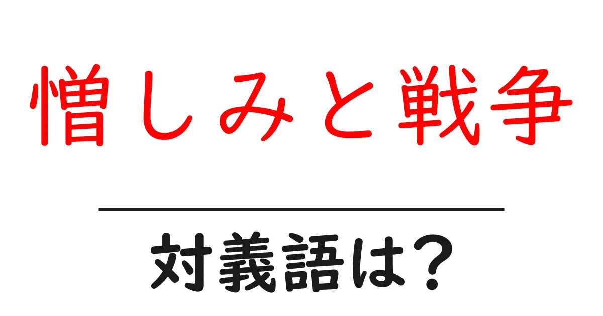 憎しみと戦争の対義語・反対語を使用例を交えて分かりやすく解説!