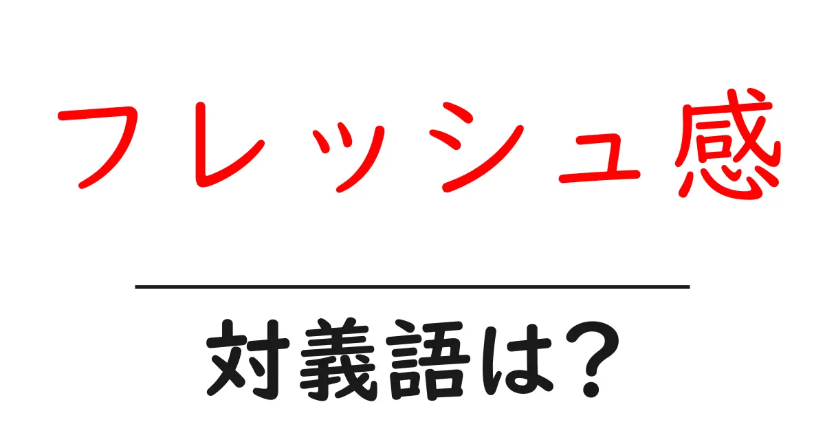 フレッシュ感の対義語・反対語を使用例を交えて分かりやすく解説！