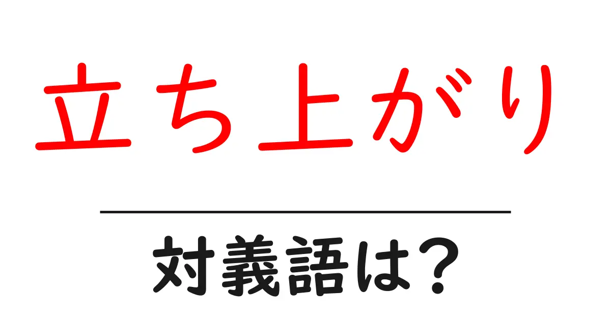 立ち上がりの対義語・反対語を使用例を交えて分かりやすく解説!