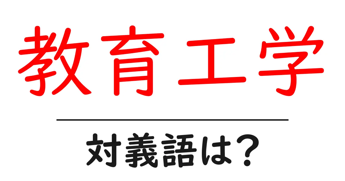 教育工学の対義語・反対語を使用例を交えて分かりやすく解説!