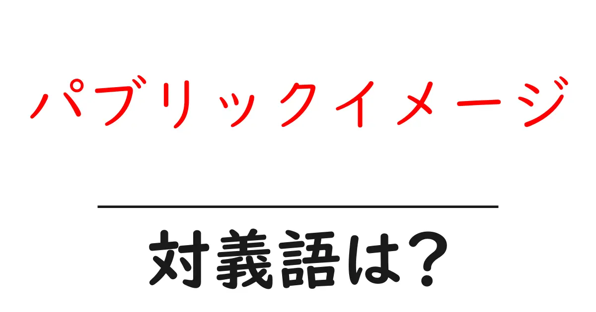 パブリックイメージの対義語・反対語を使用例を交えて分かりやすく解説!