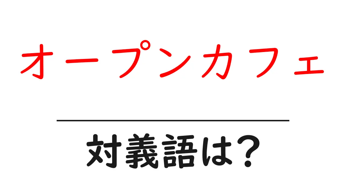 オープンカフェの対義語・反対語を使用例を交えて分かりやすく解説！