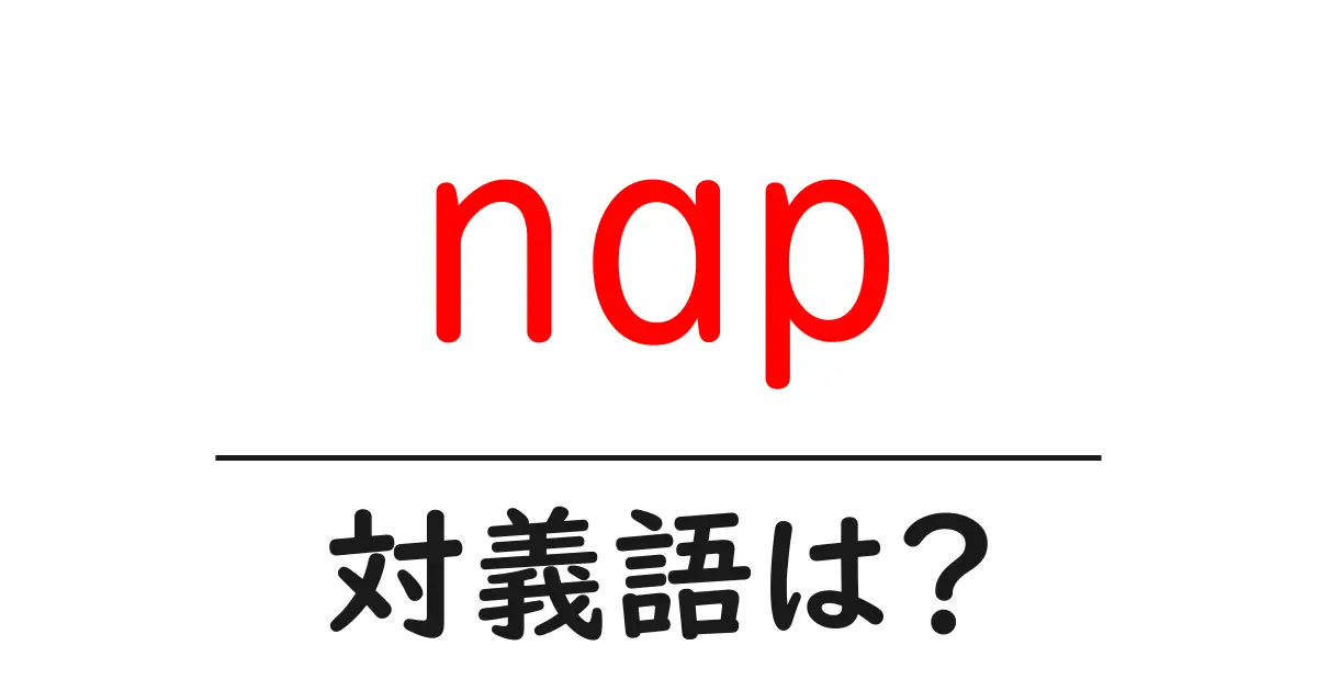 napの対義語・反対語を使用例を交えて分かりやすく解説!