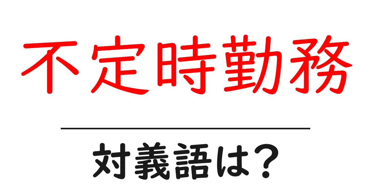 不定時勤務の対義語・反対語を使用例を交えて分かりやすく解説!