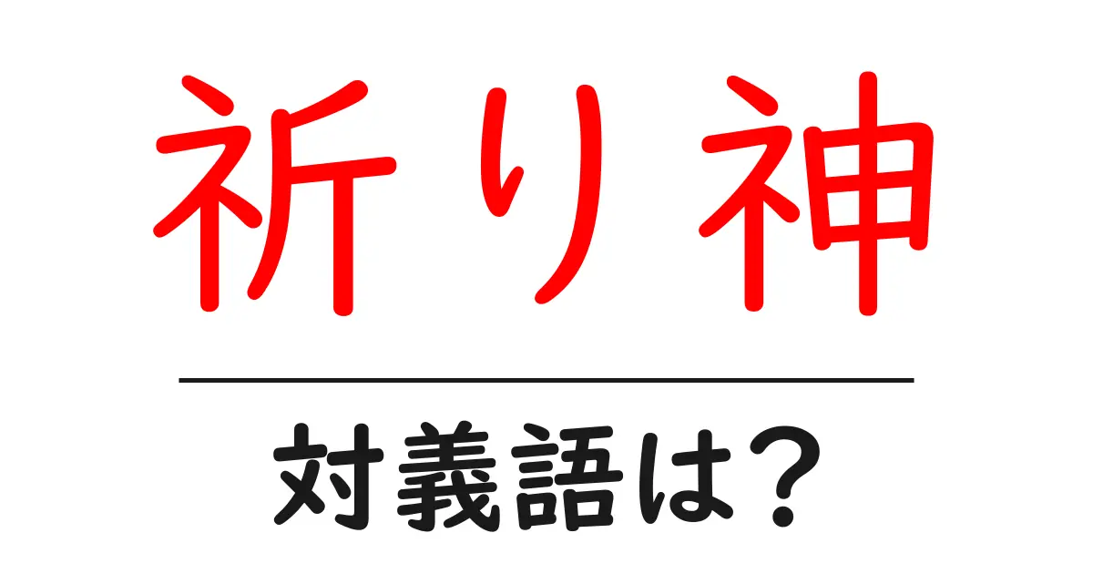 祈り神の対義語・反対語を使用例を交えて分かりやすく解説!