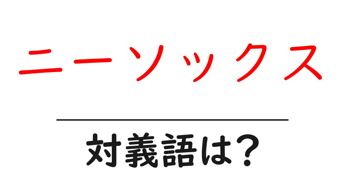 ニーソックスの対義語・反対語を使用例を交えて分かりやすく解説!