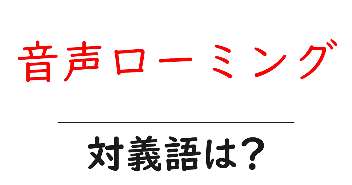 音声ローミングの対義語・反対語を使用例を交えて分かりやすく解説!