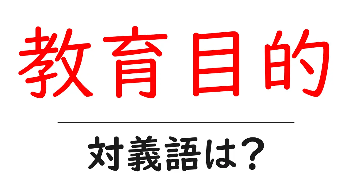 教育目的の対義語・反対語を使用例を交えて分かりやすく解説!