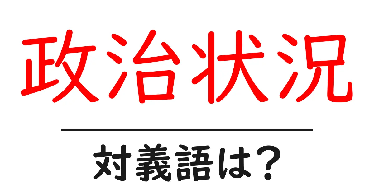 政治状況の対義語・反対語を使用例を交えて分かりやすく解説!