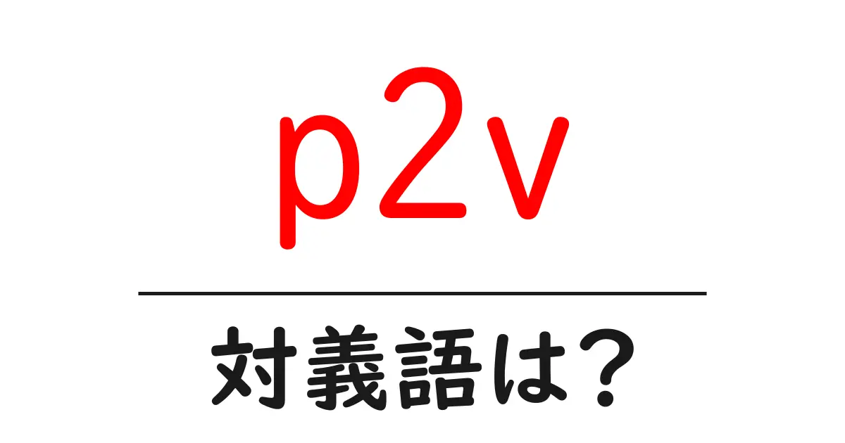 p2vの対義語・反対語を使用例を交えて分かりやすく解説!