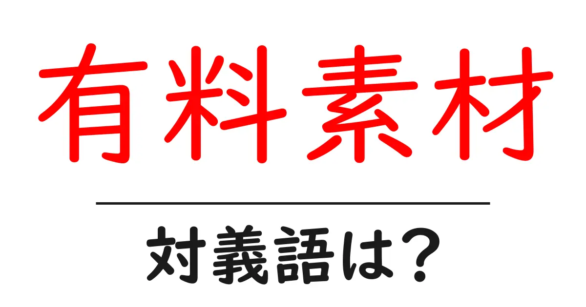 有料素材の対義語・反対語を使用例を交えて分かりやすく解説!