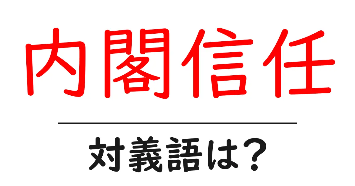内閣信任の対義語・反対語を使用例を交えて分かりやすく解説!