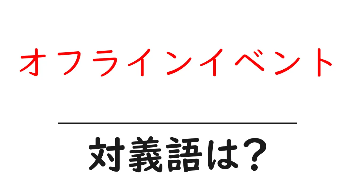 オフラインイベントの対義語・反対語を使用例を交えて分かりやすく解説!